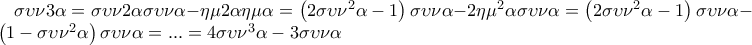 \sigma \upsilon \nu 3\alpha =\sigma \upsilon \nu 2\alpha \sigma \upsilon \nu \alpha -\eta \mu 2\alpha \eta \mu \alpha   =\left(2\sigma \upsilon \nu ^{2}\alpha -1 \right)\sigma \upsilon \nu \alpha -2\eta \mu ^{2}\alpha \sigma \upsilon \nu \alpha =\left(2\sigma \upsilon \nu ^{2}\alpha -1 \right)\sigma \upsilon \nu \alpha -2\left(1-\sigma \upsilon \nu ^{2} \alpha \right)\sigma \upsilon \nu \alpha =... =4\sigma \upsilon \nu ^{3}\alpha -3\sigma \upsilon \nu \alpha