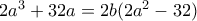 2a^3 +32a = 2b(2a^2 -32)