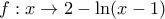\displaystyle f:x\to 2-\ln (x-1)