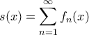 \displaystyle s(x)=\sum_{n=1}^{\infty }f_{n}(x)