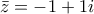 \displaystyle{ \bar z = -1 + 1i} \displaystyle{ \bar z = -1 + 1i}