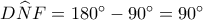 D\widehat NF = {180^ \circ } - {90^ \circ } = {90^ \circ }