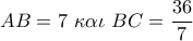 AB = 7\,\,\kappa \alpha \iota \,\,BC = \dfrac{{36}}{7}