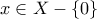 x\in X-\left \{ 0 \right \}