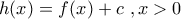 \displaystyle{h(x)=f(x)+c \ ,x>0}