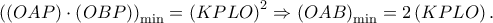 \displaystyle{\left( {\left( {OAP} \right) \cdot \left( {OBP} \right)} \right)_{\min }  = \left( {KPLO} \right)^2  \Rightarrow \left( {OAB} \right)_{\min }  = 2\left( {KPLO} \right).}