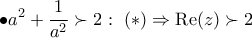 \displaystyle{ 
 \bullet a^2  + \frac{1}{{a^2 }} \succ 2:\,\,(*) \Rightarrow {\mathop{\rm Re}\nolimits} (z) \succ 2 
}