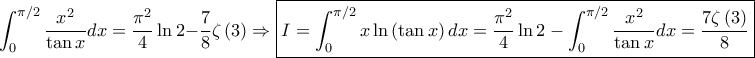 \displaystyle \int_{0}^{\pi/2}\frac{x^{2}}{\tan x}dx =\frac{\pi^{2}}{4}\ln 2-\frac{7}{8}\zeta\left( 3 \right)\Rightarrow \boxed {I=\int_{0}^{\pi/2}x\ln \left( \tan x \right)dx=\frac{\pi^{2}}{4}\ln 2-\int_{0}^{\pi/2}\frac{x^{2}}{\tan x}dx=\frac{7\zeta\left( 3 \right)}{8}} \displaystyle \int_{0}^{\pi/2}\frac{x^{2}}{\tan x}dx =\frac{\pi^{2}}{4}\ln 2-\frac{7}{8}\zeta\left( 3 \right)\Rightarrow \boxed {I=\int_{0}^{\pi/2}x\ln \left( \tan x \right)dx=\frac{\pi^{2}}{4}\ln 2-\int_{0}^{\pi/2}\frac{x^{2}}{\tan x}dx=\frac{7\zeta\left( 3 \right)}{8}}