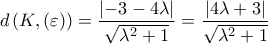 \displaystyle{ 
d\left( {K,\left( \varepsilon  \right)} \right) = \frac{{\left| { - 3 - 4\lambda } \right|}} 
{{\sqrt {\lambda ^2  + 1} }} = \frac{{\left| {4\lambda  + 3} \right|}} 
{{\sqrt {\lambda ^2  + 1} }} 
}