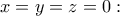 \displaystyle{x=y=z=0:}