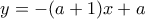 \displaystyle{y=-(a+1)x+a}