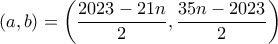 \displaystyle{(a,b)=\left(\frac{2023-21n}{2},\frac{35n-2023}{2}\right)}