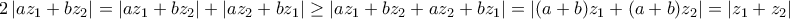 \displaystyle{ 
2\left| {az_1  + bz_2 } \right| = \left| {az_1  + bz_2 } \right| + \left| {az_2  + bz_1 } \right| \ge \left| {az_1  + bz_2  + az_2  + bz_1 } \right| = \left| {(a + b)z_1  + (a + b)z_2 } \right| = \left| {z_1  + z_2 } \right| 
}