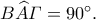 B\widehat{A}\varGamma=90^{\circ}.