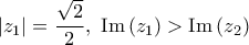 \displaystyle{\left| {{z_1}} \right| = \frac{{\sqrt 2 }}{2},\,\,{\mathop{\rm Im}\nolimits} \left( {{z_1}} \right) > {\mathop{\rm Im}\nolimits} \left( {{z_2}} \right)}