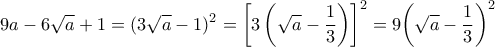 \displaystyle 9a - 6\sqrt a  + 1 = {(3\sqrt a  - 1)^2} = {\left[ {3\left( {\sqrt a  - \frac{1}{3}} \right)} \right]^2} = 9{\left( {\sqrt a  - \frac{1}{3}} \right)^2}