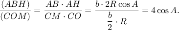 \displaystyle \frac{{(ABH)}}{{(COM)}} = \frac{{AB \cdot AH}}{{CM \cdot CO}} = \frac{{b \cdot 2R\cos A}}{{\dfrac{b}{2} \cdot R}} = 4\cos A.