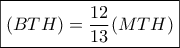 \boxed{(BTH) = \frac{{12}}{{13}}(MTH)}