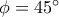 \phi=45^{\circ}
