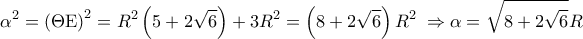 \displaystyle 
\alpha ^2  = \left( {\Theta {\rm E}} \right)^2  = R^2 \left( {5 + 2\sqrt 6 } \right) + 3R^2  = \left( {8 + 2\sqrt 6 } \right)R^2 \; \Rightarrow \alpha  = \sqrt {8 + 2\sqrt 6 } R
