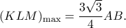 \displaystyle{(KLM)_{\max}=\frac{3\sqrt{3}}{4}AB.}