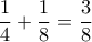 \displaystyle \frac{1}{4}+\frac{1}{8}=\frac{3}{8}
