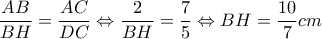 \displaystyle{\frac{AB}{BH}=\frac{AC}{DC}\Leftrightarrow \frac{2}{BH}=\frac{7}{5}\Leftrightarrow BH=\frac{10}{7}cm}