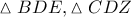 \displaystyle{ 
\vartriangle BDE,\vartriangle CDZ 
}