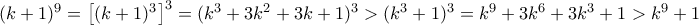 (k+1)^9 = \left [(k+1)^3\right ] ^3 = (k^3+3k^2+3k+1)^3> (k^3+1)^3 = k^9+ 3k^6+3k^3+1 > k^9+1