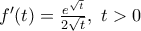 {f}'(t)=\frac{{{e}^{\sqrt{t}}}}{2\sqrt{t}},\,\,t>0 {f}'(t)=\frac{{{e}^{\sqrt{t}}}}{2\sqrt{t}},\,\,t>0