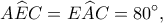 \displaystyle A\widehat EC = E\widehat AC = 80^\circ, 
