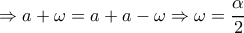 \displaystyle{ \Rightarrow a + \omega  = a + a - \omega  \Rightarrow \omega  = \dfrac{\alpha }{2}}