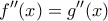 \displaystyle{f''(x) = g''(x)} \displaystyle{f''(x) = g''(x)}