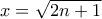 x=\sqrt{2n+1}