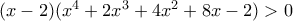 (x-2)(x^4+2x^3+4x^2+8x-2)>0