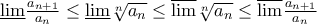 \underline {\lim } \frac{{a_{n + 1} }}{{a_n }} \le \underline {\lim } \sqrt[n]{{a_n }} \le \overline {\lim } \sqrt[n]{{a_n }} \le \overline {\lim } \frac{{a_{n + 1} }}{{a_n }}