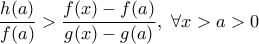 \displaystyle \frac{h(a)}{f(a)}>\frac{f(x)-f(a)}{g(x)-g(a)}, \ \forall x>a>0