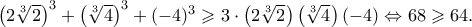 \left( {2\root 3 \of 2 } \right)^3 + \left( {\root 3 \of 4 } \right)^3 + ( - 4)^3 \geqslant 3 \cdot \left( {2\root 3 \of 2 } \right)\left( {\root 3 \of 4 } \right)\left( { - 4} \right) \Leftrightarrow 68 \geqslant 64. \left( {2\root 3 \of 2 } \right)^3 + \left( {\root 3 \of 4 } \right)^3 + ( - 4)^3 \geqslant 3 \cdot \left( {2\root 3 \of 2 } \right)\left( {\root 3 \of 4 } \right)\left( { - 4} \right) \Leftrightarrow 68 \geqslant 64.
