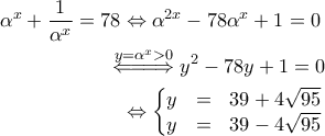 \displaystyle{\begin{aligned} 
\alpha^x + \frac{1}{\alpha^x} = 78 & \Leftrightarrow \alpha^{2x} - 78 \alpha^x + 1 =0 \\ 
 &\!\!\!\!\overset{y = \alpha^x >0}{\Leftarrow \! =\! =\! \Rightarrow } y^2 - 78 y + 1 =0 \\ 
 &\Leftrightarrow  \left\{\begin{matrix} 
y & = & 39 + 4 \sqrt{95} \\ 
y & = & 39 - 4 \sqrt{95} \\ 
\end{matrix}\right. 
\end{aligned}}