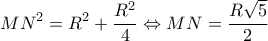 \displaystyle{M{N^2} = {R^2} + \frac{{{R^2}}}{4} \Leftrightarrow MN = \frac{{R\sqrt 5 }}{2}}