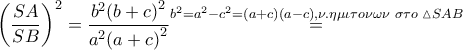 {{\left( \dfrac{SA}{SB} \right)}^{2}}=\dfrac{{{b}^{2}}{{\left( b+c \right)}^{2}}}{{{a}^{2}}{{\left( a+c \right)}^{2}}}\overset{{{b}^{2}}={{a}^{2}}-{{c}^{2}}=\left( a+c \right)\left( a-c \right),\nu .\eta \mu \iota \tau o\nu \omega \nu \,\,\sigma \tau o\,\,\vartriangle SAB}{\mathop{=}}\,