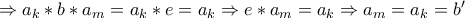 \Rightarrow a_k*b*a_m=a_k*e=a_k \Rightarrow e*a_m=a_k \Rightarrow a_m=a_k=b{'}