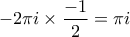 \displaystyle -2 \pi i \times \frac{-1}{2} = \pi i