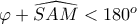 \varphi +\widehat{SAM}<180^{o}