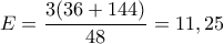 E= \dfrac {3(36 +144)}{48} = 11,25 E= \dfrac {3(36 +144)}{48} = 11,25