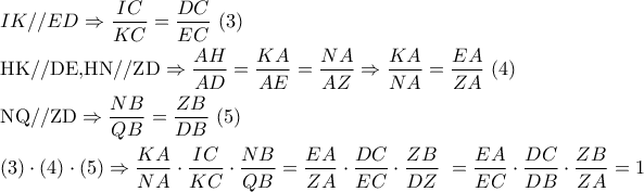 \displaystyle{\begin{gathered} 
  IK//ED \Rightarrow \frac{{IC}}{{KC}} = \frac{{DC}}{{EC}}{\text{   (3)}} \hfill \\ 
  {\text{HK//DE}}{\text{,HN//ZD}} \Rightarrow \frac{{AH}}{{AD}} = \frac{{KA}}{{AE}} = \frac{{NA}}{{AZ}} \Rightarrow \frac{{KA}}{{NA}} = \frac{{EA}}{{ZA}}{\text{  (4)}} \hfill \\ 
  {\text{NQ//ZD}} \Rightarrow \frac{{NB}}{{QB}} = \frac{{ZB}}{{DB}}{\text{  (5)}} \hfill \\ 
  {\text{(3)}} \cdot {\text{(4)}} \cdot {\text{(5)}} \Rightarrow \frac{{KA}}{{NA}} \cdot \frac{{IC}}{{KC}} \cdot \frac{{NB}}{{QB}} = \frac{{EA}}{{ZA}} \cdot \frac{{DC}}{{EC}} \cdot \frac{{ZB}}{{DZ}}{\text{ }} = \frac{{EA}}{{EC}} \cdot \frac{{DC}}{{DB}} \cdot \frac{{ZB}}{{ZA}} = 1 \hfill \\ \end{gathered} }