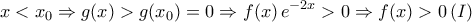 \displaystyle{x<x_0\Rightarrow g(x)>g(x_0)=0\Rightarrow f(x)\,e^{-2x}>0\Rightarrow f(x)>0\,(I)}