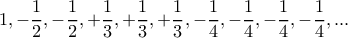 \displaystyle{1, -\dfrac {1}{2}, -\dfrac {1}{2}, +\dfrac {1}{3},+\dfrac {1}{3}, +\dfrac {1}{3}, -\dfrac {1}{4}, -\dfrac {1}{4}, -\dfrac {1}{4}, -\dfrac {1}{4}, ...} \displaystyle{1, -\dfrac {1}{2}, -\dfrac {1}{2}, +\dfrac {1}{3},+\dfrac {1}{3}, +\dfrac {1}{3}, -\dfrac {1}{4}, -\dfrac {1}{4}, -\dfrac {1}{4}, -\dfrac {1}{4}, ...}