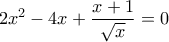 \displaystyle 2x^2-4x+\frac{x+1}{\sqrt{x}}=0