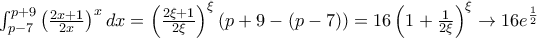 \int_{p-7}^{p+9}\left (\frac{2x+1}{2x}\right )^x dx= \left ( \frac{2\xi+1}{2\xi}\right )^{\xi} (p+9-(p-7))= 16\left ( 1 + \frac {1}{2\xi}\right ) ^{\xi} \to 16 e^{\frac {1}{2}} \int_{p-7}^{p+9}\left (\frac{2x+1}{2x}\right )^x dx= \left ( \frac{2\xi+1}{2\xi}\right )^{\xi} (p+9-(p-7))= 16\left ( 1 + \frac {1}{2\xi}\right ) ^{\xi} \to 16 e^{\frac {1}{2}}